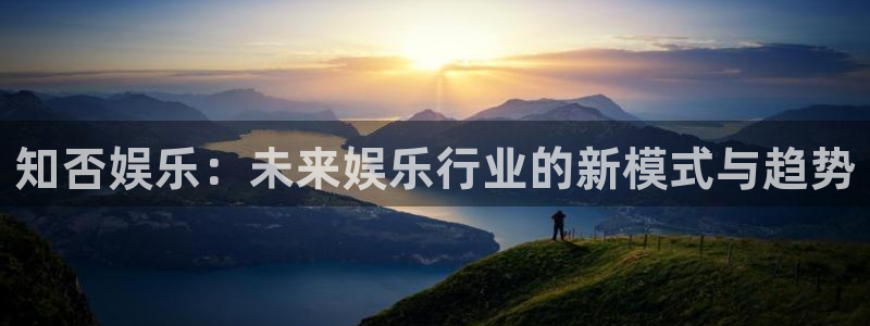 天富平台体育f开号：知否娱乐：未来娱乐行业的新模式与趋势
