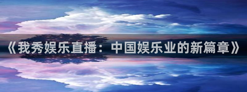 天富平台app最新版：《我秀娱乐直播：中国娱乐业的新篇章》