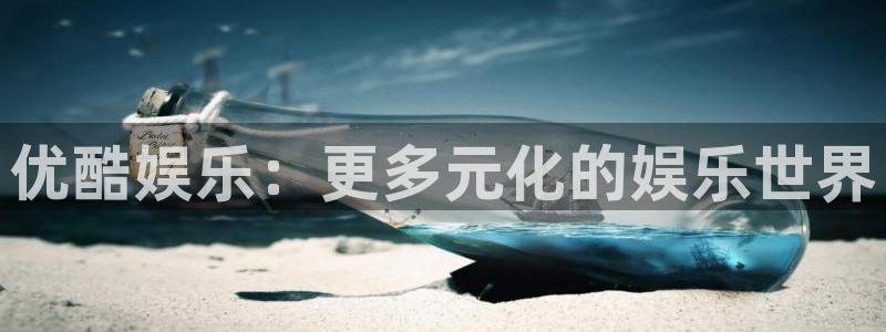 天富平台2体育登录入口：优酷娱乐：更多元化的娱乐世界