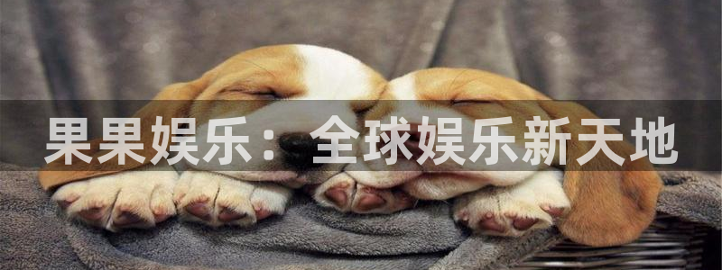 天富平台体育游戏：果果娱乐：全球娱乐新天地