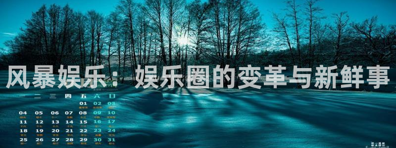 天富平台平台在线注册：风暴娱乐：娱乐圈的变革与新鲜事