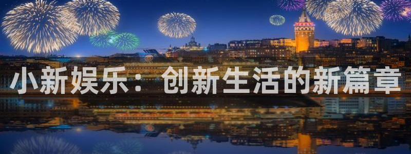 天富平台4：小新娱乐：创新生活的新篇章