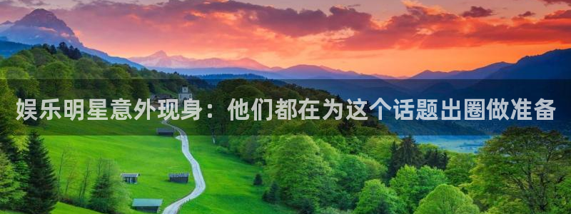 下载天富平台：娱乐明星意外现身：他们都在为这个话题出圈做准备