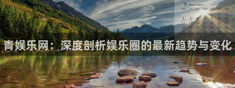 天富平台游戏官网平台：青娱乐网：深度剖析娱乐圈的最新趋势与变化
