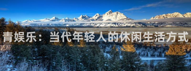 天富平台2体育登录入口：青娱乐：当代年轻人的休闲生活方式