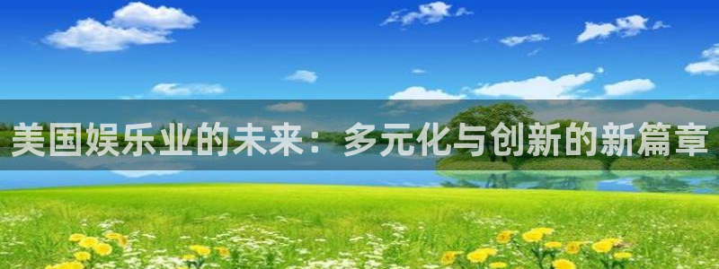 天富平台.ccmpc登录：美国娱乐业的未来：多元化与创新的新篇章
