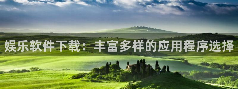 天富平台：娱乐软件下载：丰富多样的应用程序选择