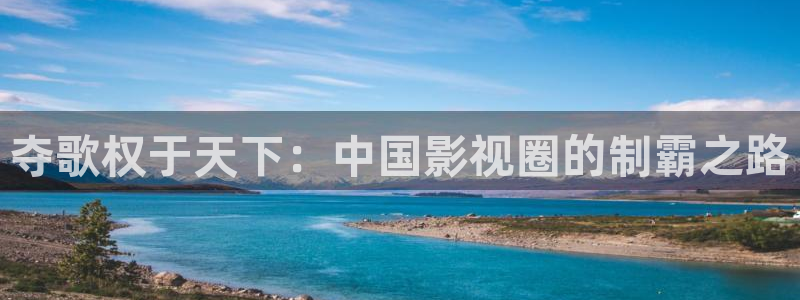 天富平台体育网页版入口：夺歌权于天下：中国影视圈的制霸之路