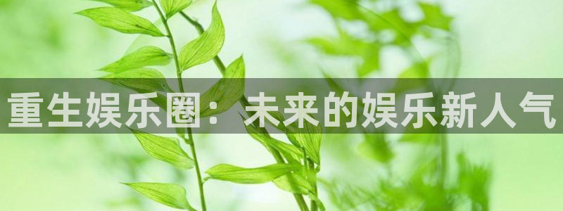 天富平台官网版：重生娱乐圈：未来的娱乐新人气