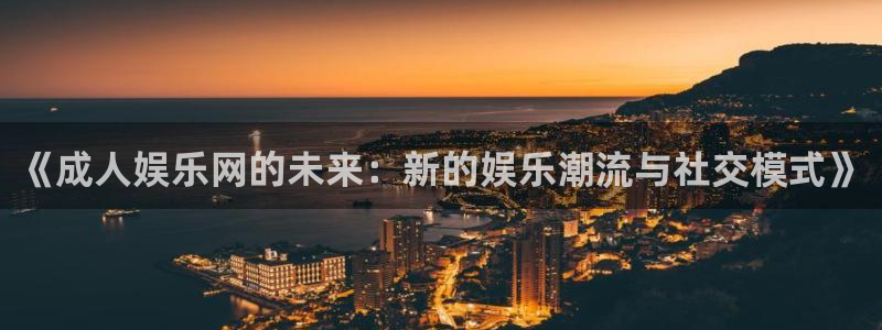 天富平台vk：《成人娱乐网的未来：新的娱乐潮流与社交模式》