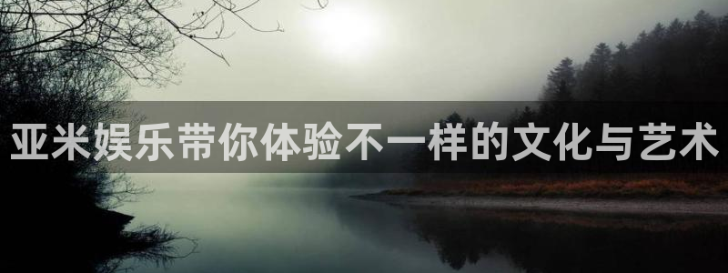 天富平台注册链接入口：亚米娱乐带你体验不一样的文化与艺术