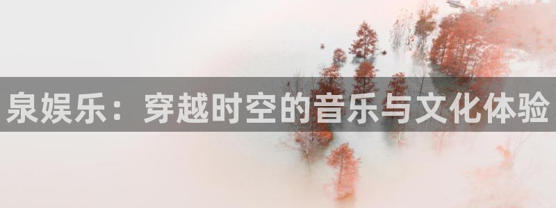 天富平台4平台注册：泉娱乐：穿越时空的音乐与文化体验