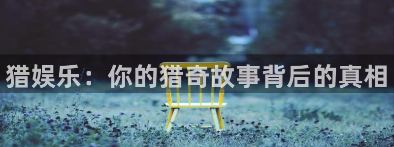 天富平台5注册：猎娱乐：你的猎奇故事背后的真相