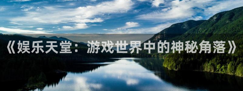 天富平台注册网页版：《娱乐天堂：游戏世界中的神秘角落》