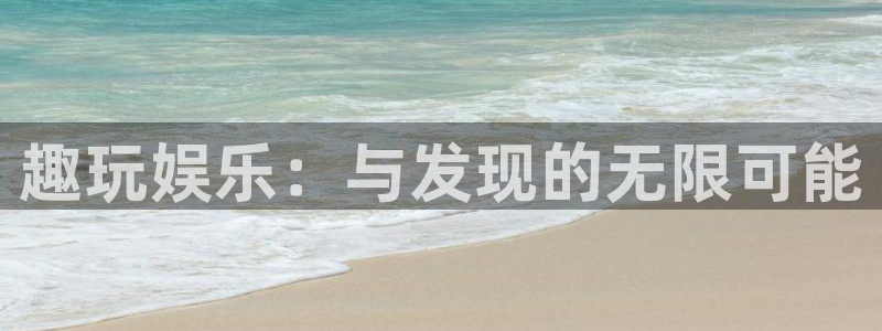 天富平台2代理注册：趣玩娱乐：与发现的无限可能